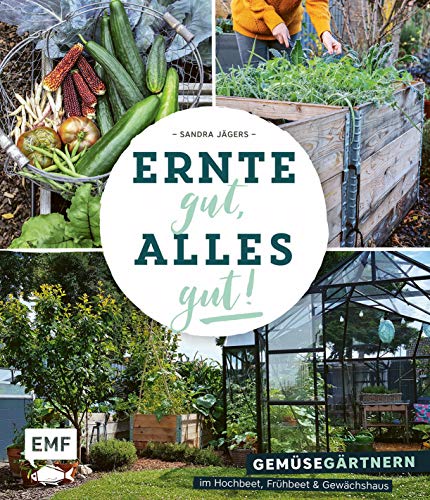 Ernte gut, alles gut! – Gemüsegärtnern im Hochbeet, Frühbeet und Gewächshaus Ernte gut, alles gut! – Gemüsegärtnern im Hochbeet, Frühbeet und Gewächshaus