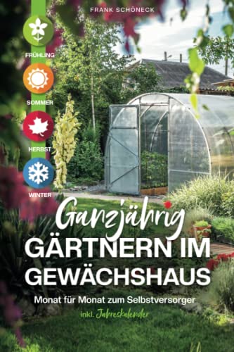 Ganzjährig gärtnern im Gewächshaus: Monat für Monat zum Selbstversorger inkl. Jahreskalender Ganzjährig gärtnern im Gewächshaus: Monat für Monat zum Selbstversorger inkl. Jahreskalender